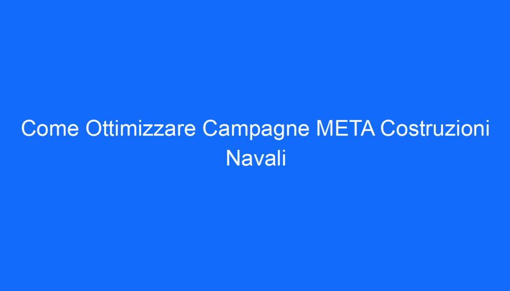 Come Ottimizzare Campagne META Costruzioni Navali