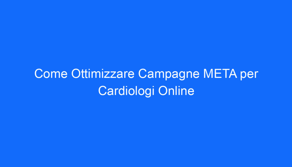 Come Ottimizzare Campagne META per Cardiologi Online