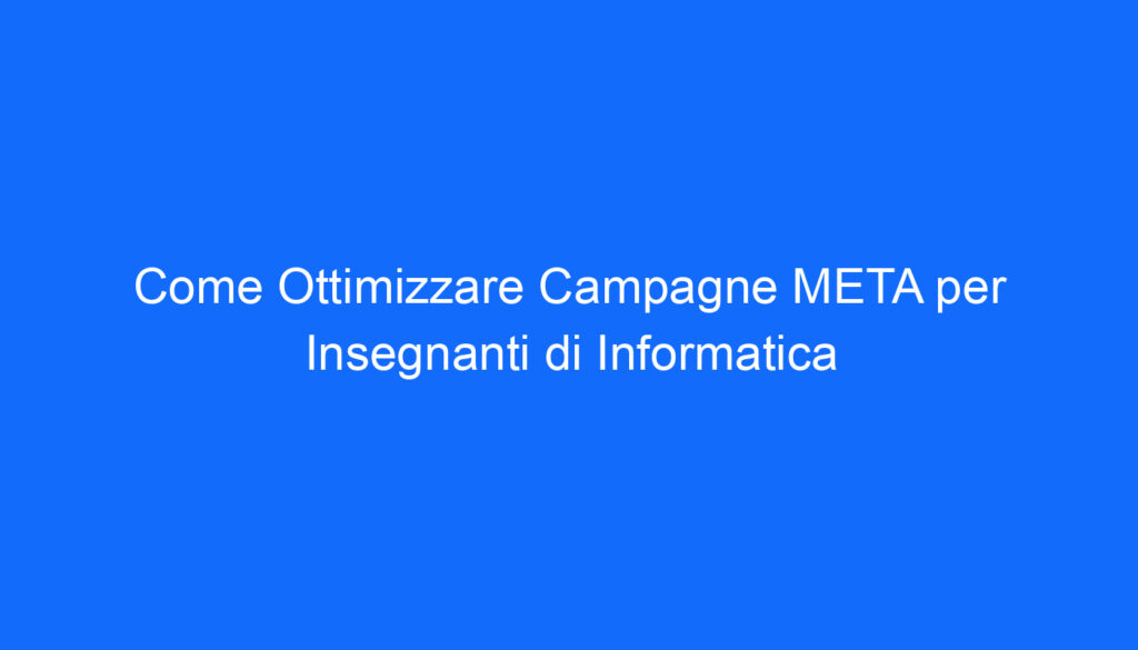 come ottimizzare campagne meta per insegnanti di informatica