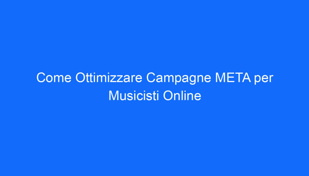 Come Ottimizzare Campagne META per Musicisti Online