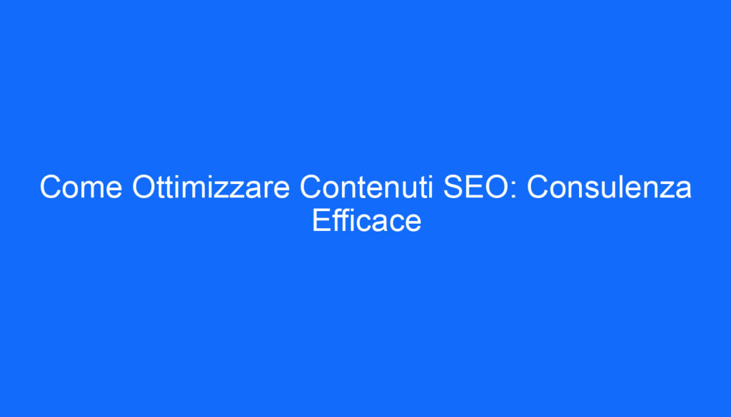 come ottimizzare contenuti seo consulenza efficace