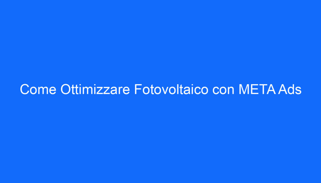 Come Ottimizzare Fotovoltaico con META Ads