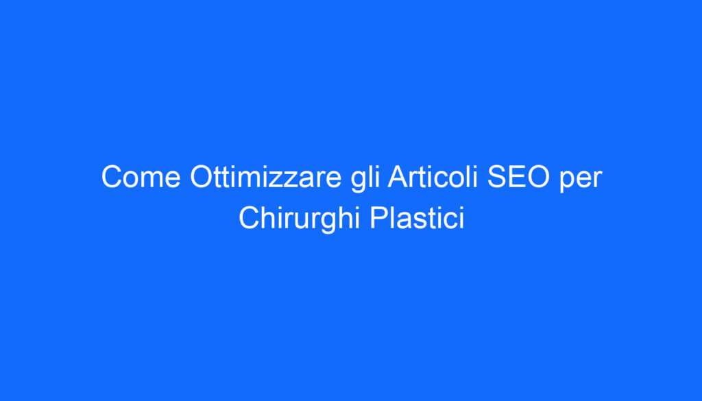 Come Ottimizzare gli Articoli SEO per Chirurghi Plastici