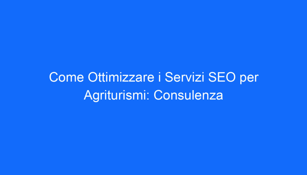 come ottimizzare i servizi seo per agriturismi consulenza
