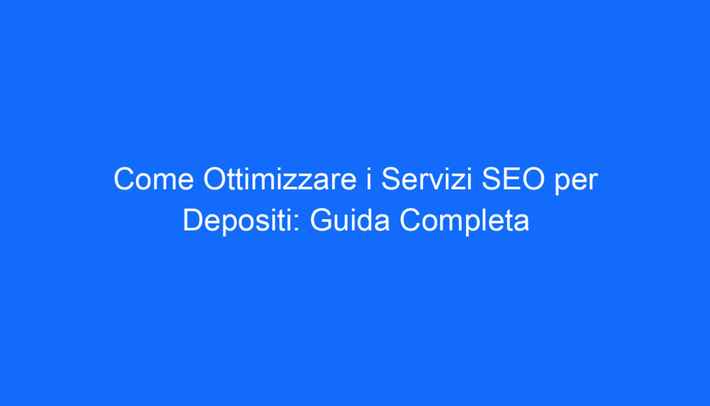 Come Ottimizzare i Servizi SEO per Depositi: Guida Completa