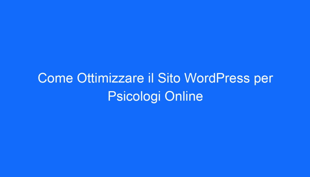 Come Ottimizzare il Sito WordPress per Psicologi Online