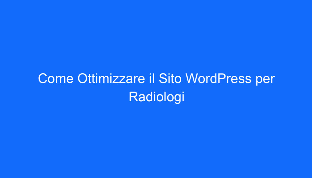 Come Ottimizzare il Sito WordPress per Radiologi