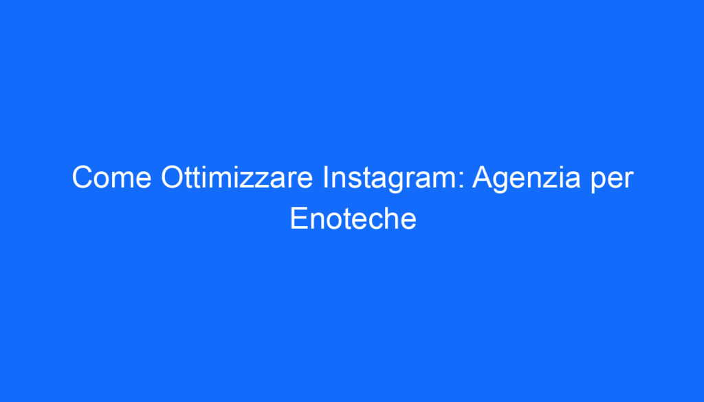 Come Ottimizzare Instagram: Agenzia per Enoteche