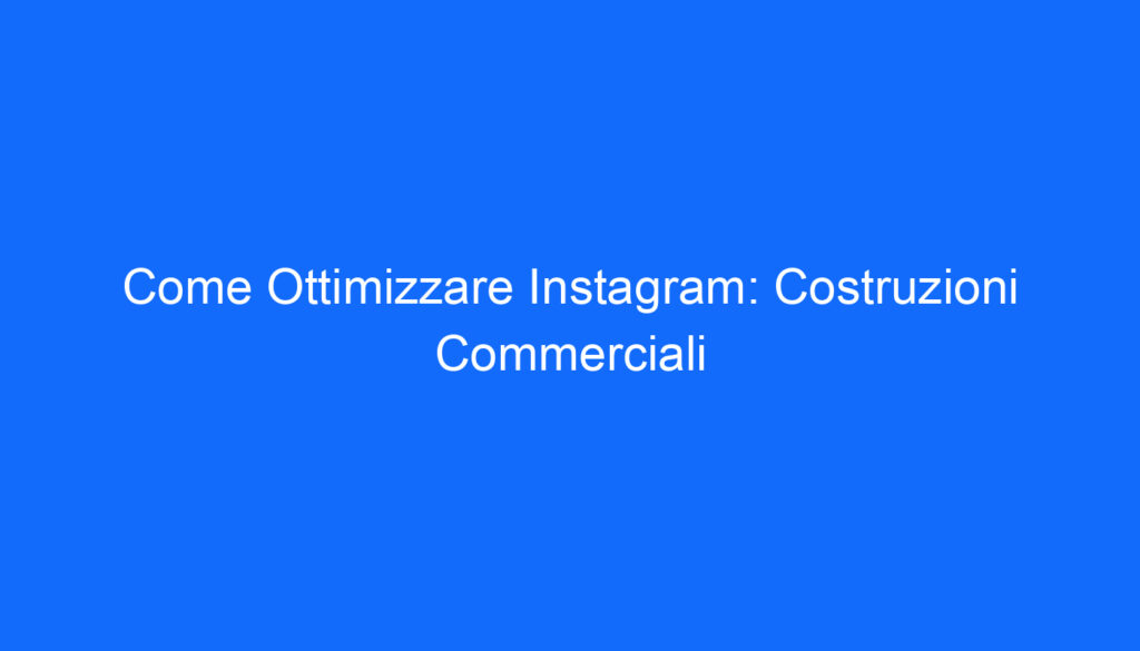 come ottimizzare instagram costruzioni commerciali