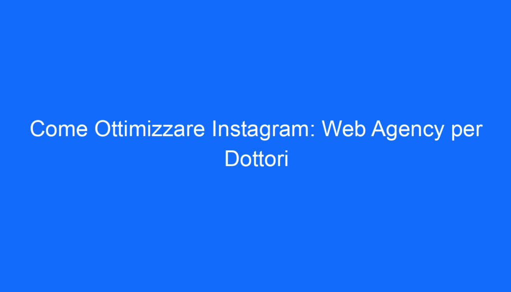 Come Ottimizzare Instagram: Web Agency per Dottori