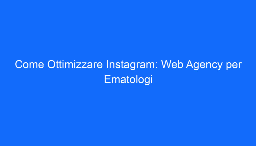 Come Ottimizzare Instagram: Web Agency per Ematologi