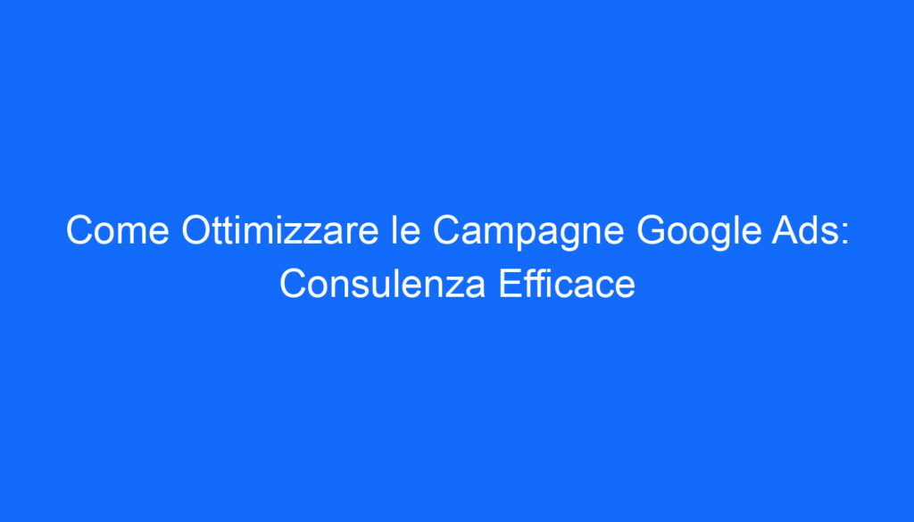 come ottimizzare le campagne google ads consulenza efficace