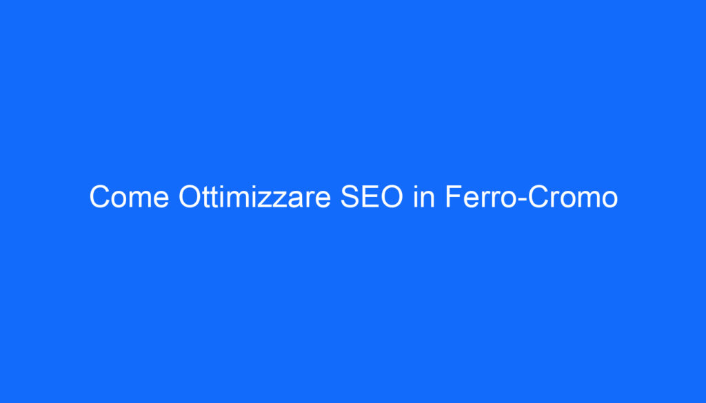 Come Ottimizzare SEO in Ferro Cromo