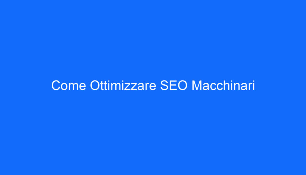 Come Ottimizzare SEO Macchinari