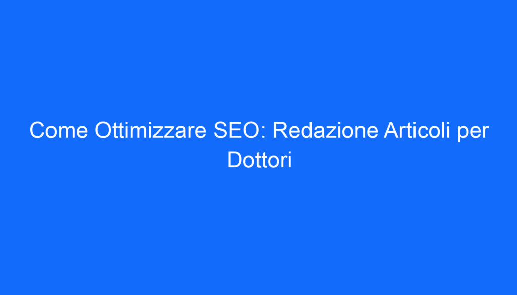 Come Ottimizzare SEO: Redazione Articoli per Dottori