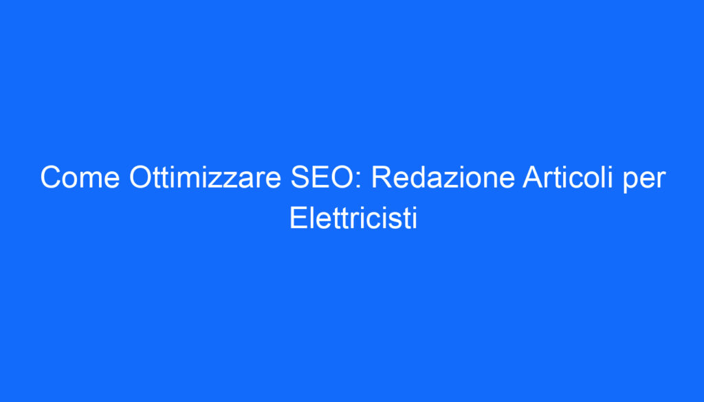 Come Ottimizzare SEO: Redazione Articoli per Elettricisti