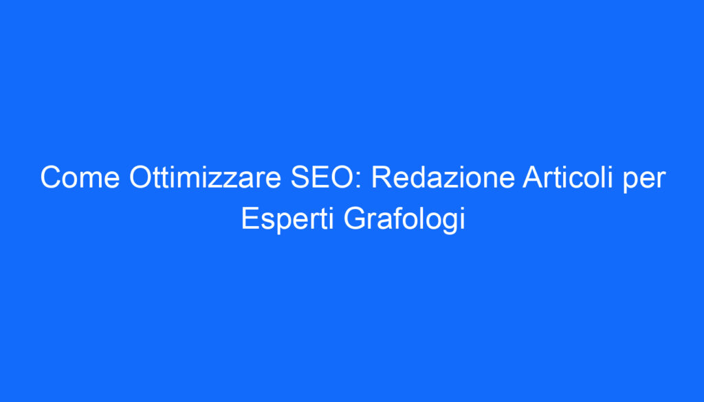 Come Ottimizzare SEO: Redazione Articoli per Esperti Grafologi