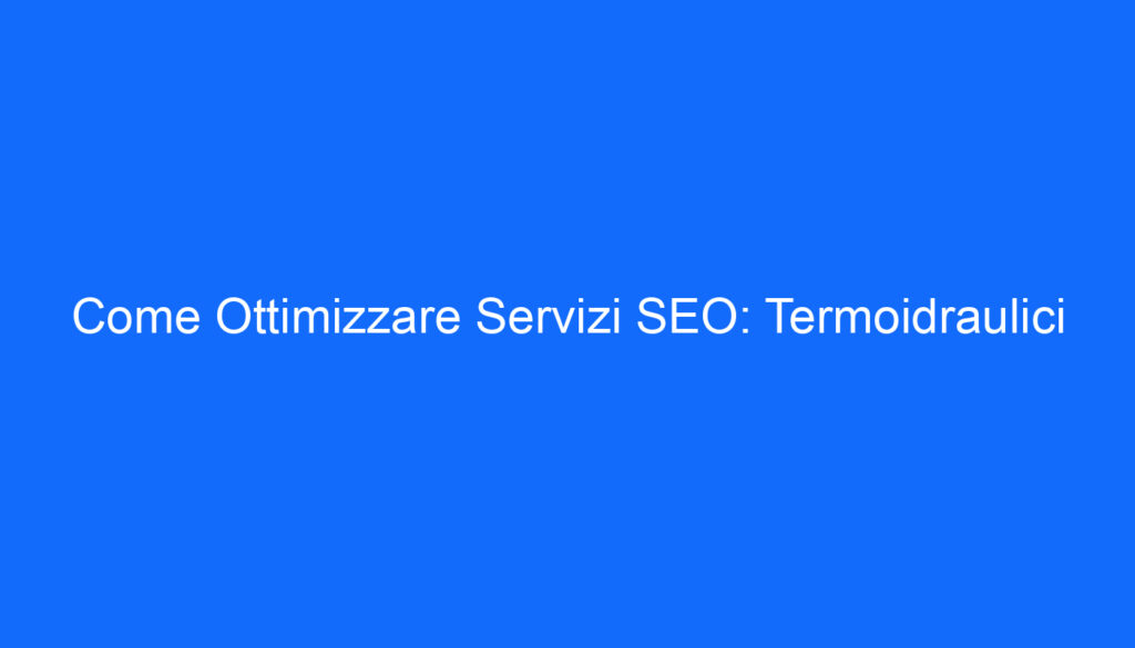 Come Ottimizzare Servizi SEO: Termoidraulici