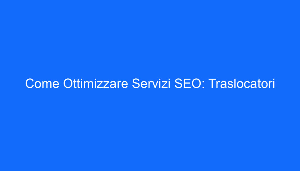 Come Ottimizzare Servizi SEO: Traslocatori