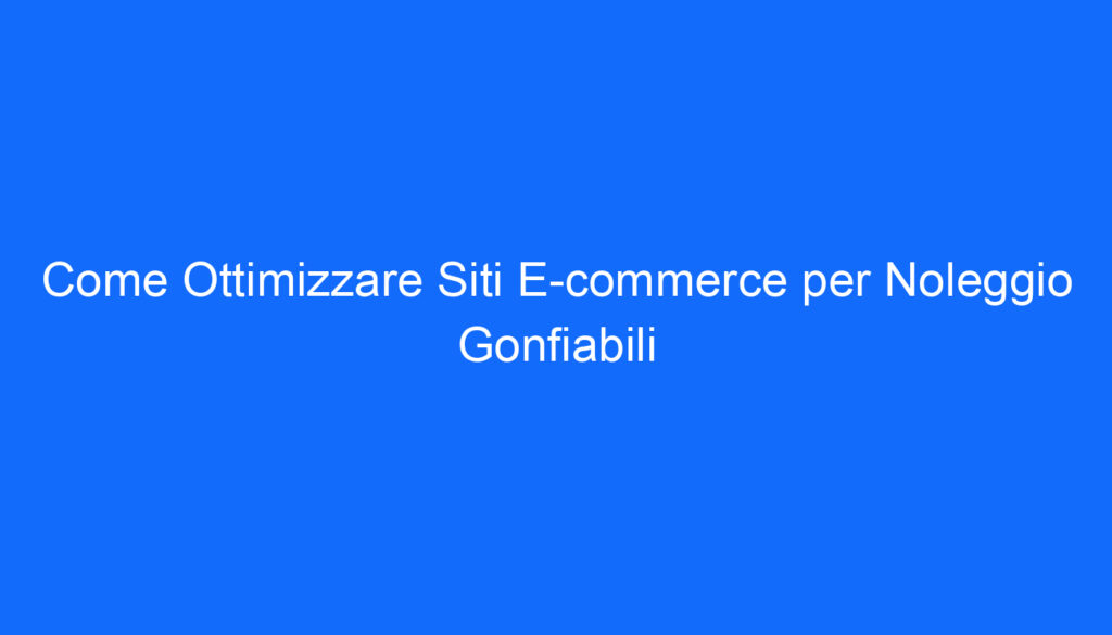 Come Ottimizzare Siti E commerce per Noleggio Gonfiabili