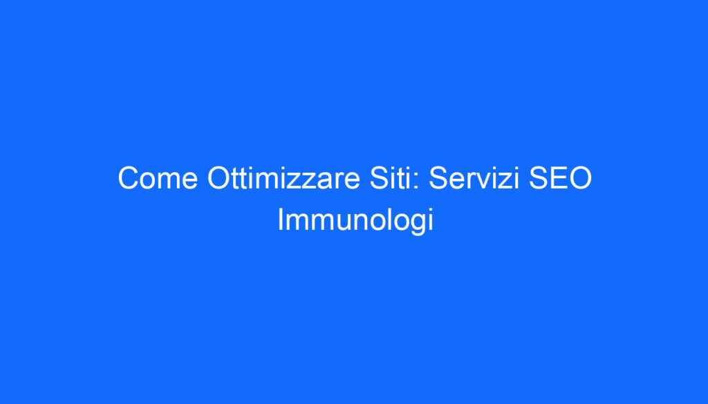 Come Ottimizzare Siti: Servizi SEO Immunologi