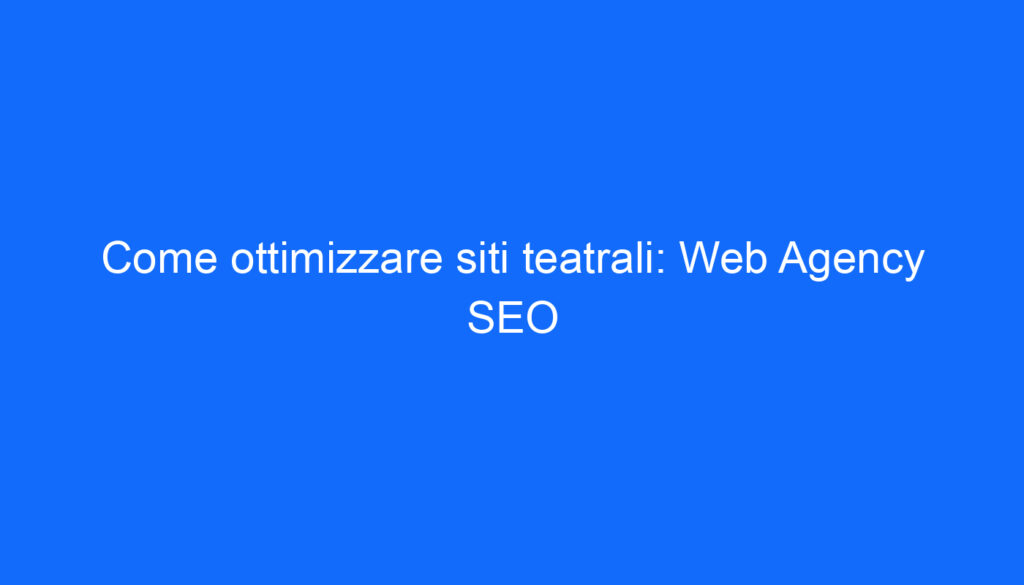 Come ottimizzare siti teatrali: Web Agency SEO