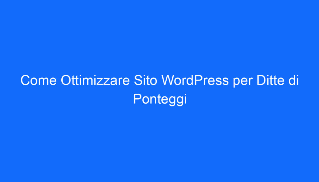 Come Ottimizzare Sito WordPress per Ditte di Ponteggi