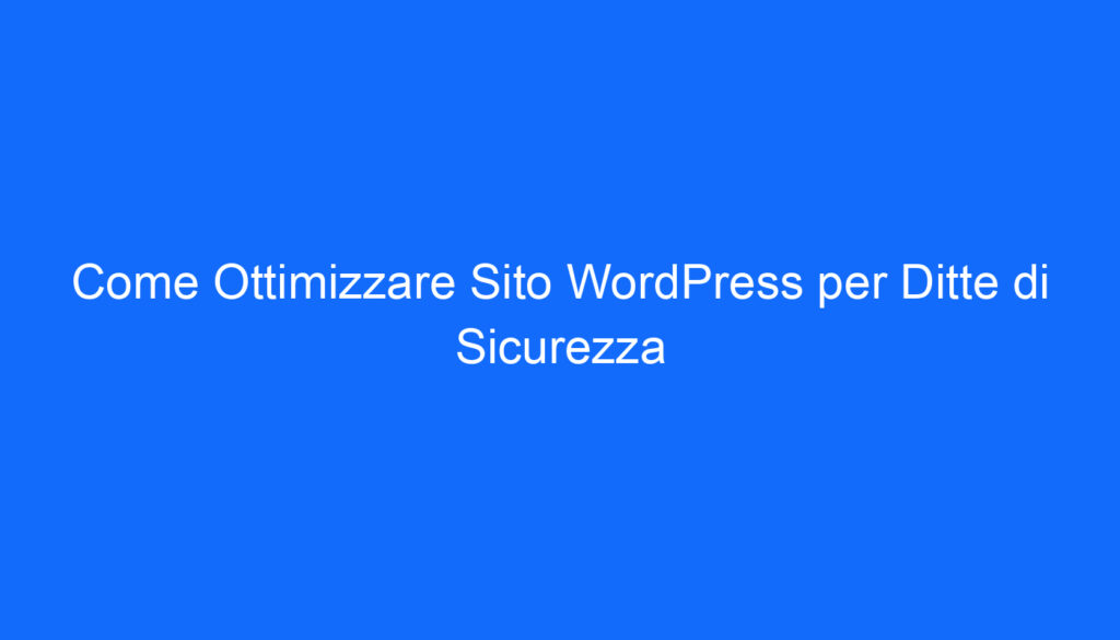 Come Ottimizzare Sito WordPress per Ditte di Sicurezza
