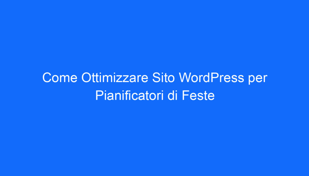 Come Ottimizzare Sito WordPress per Pianificatori di Feste