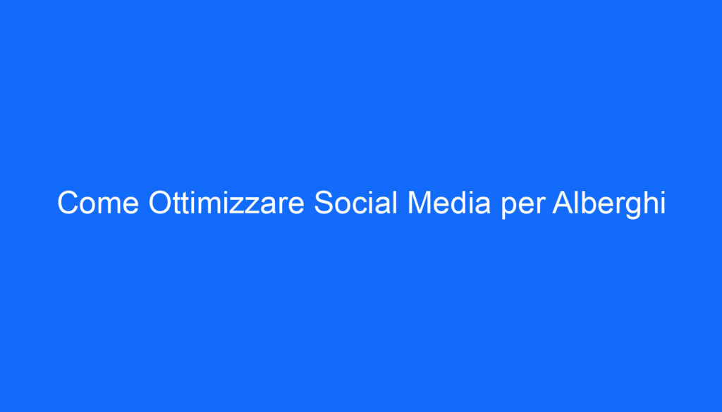 come ottimizzare social media per alberghi