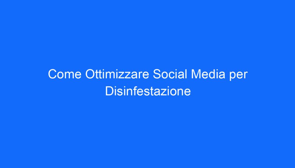 Come Ottimizzare Social Media per Disinfestazione