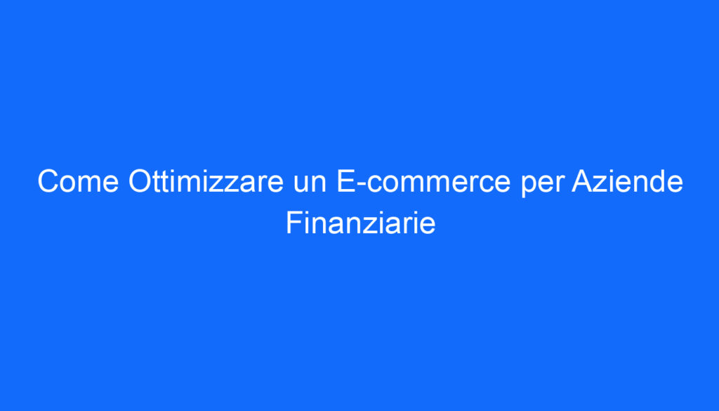 Come Ottimizzare un E commerce per Aziende Finanziarie