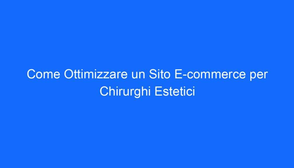 Come Ottimizzare un Sito E commerce per Chirurghi Estetici