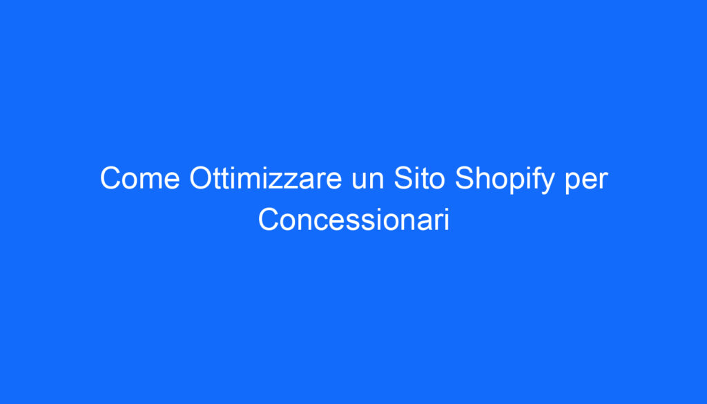 Come Ottimizzare un Sito Shopify per Concessionari