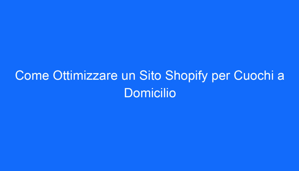 Come Ottimizzare un Sito Shopify per Cuochi a Domicilio