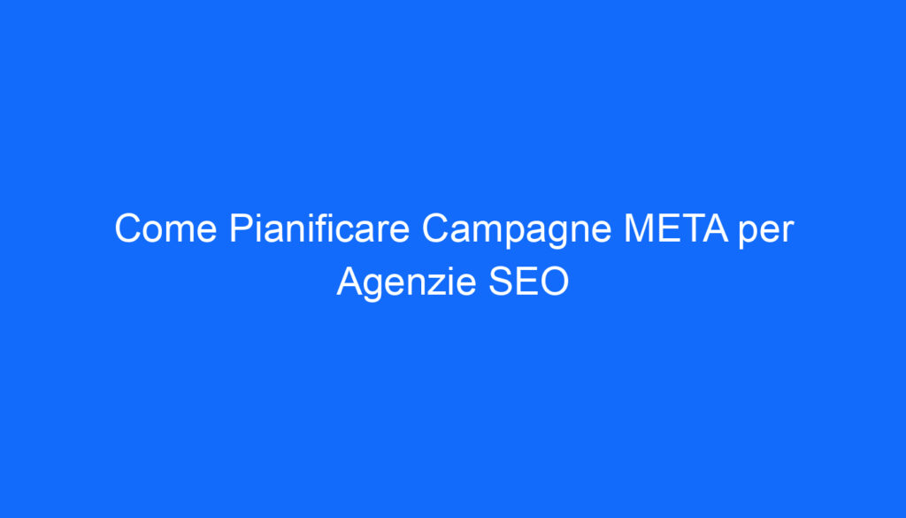 Come Pianificare Campagne META per Agenzie SEO