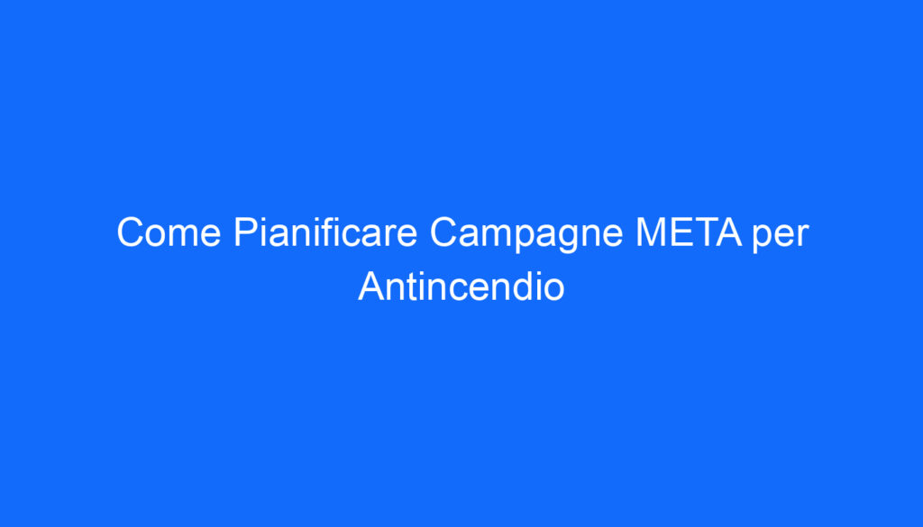 Come Pianificare Campagne META per Antincendio