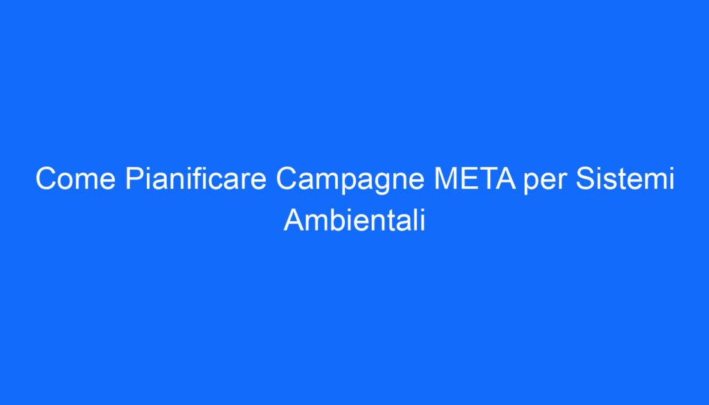 come pianificare campagne meta per sistemi ambientali