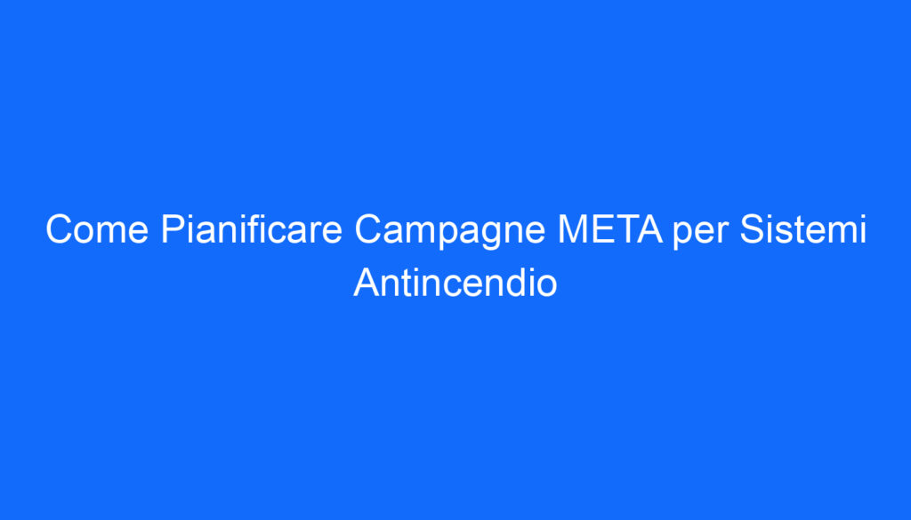 come pianificare campagne meta per sistemi antincendio