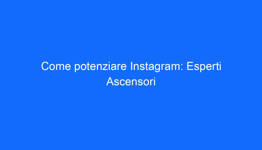Come potenziare Instagram: Esperti Ascensori