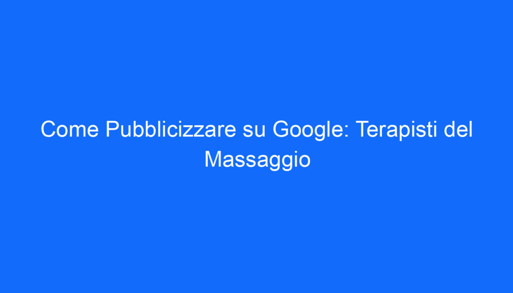 Come Pubblicizzare su Google: Terapisti del Massaggio