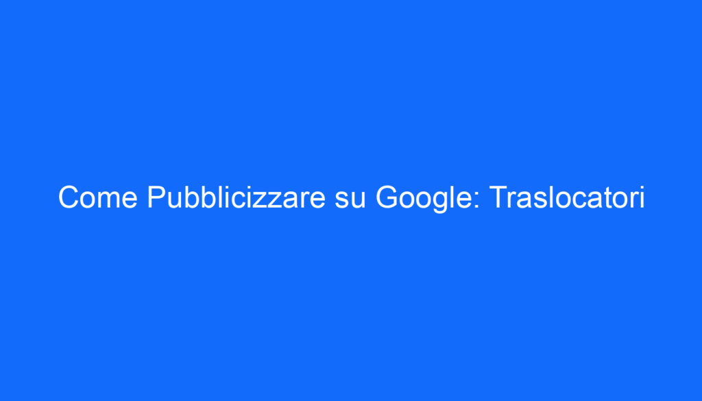Come Pubblicizzare su Google: Traslocatori