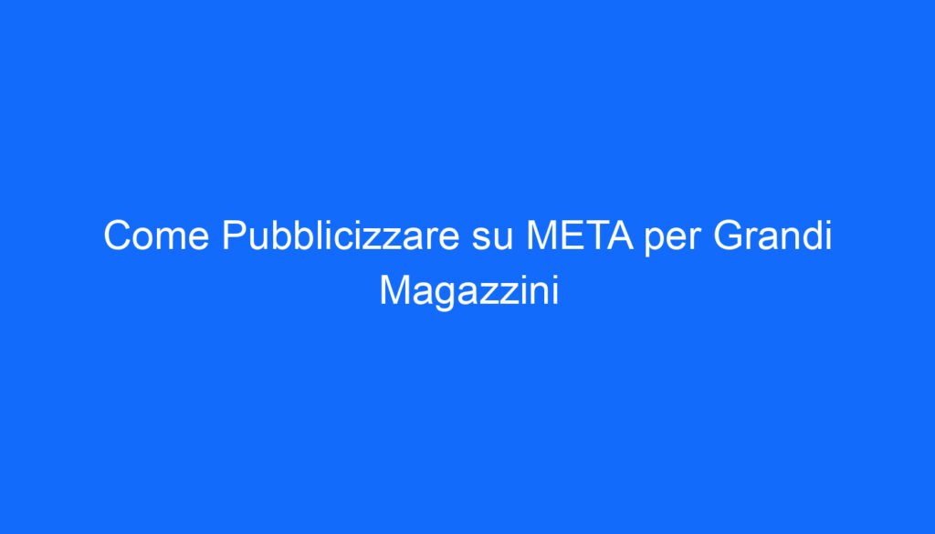 Come Pubblicizzare su META per Grandi Magazzini