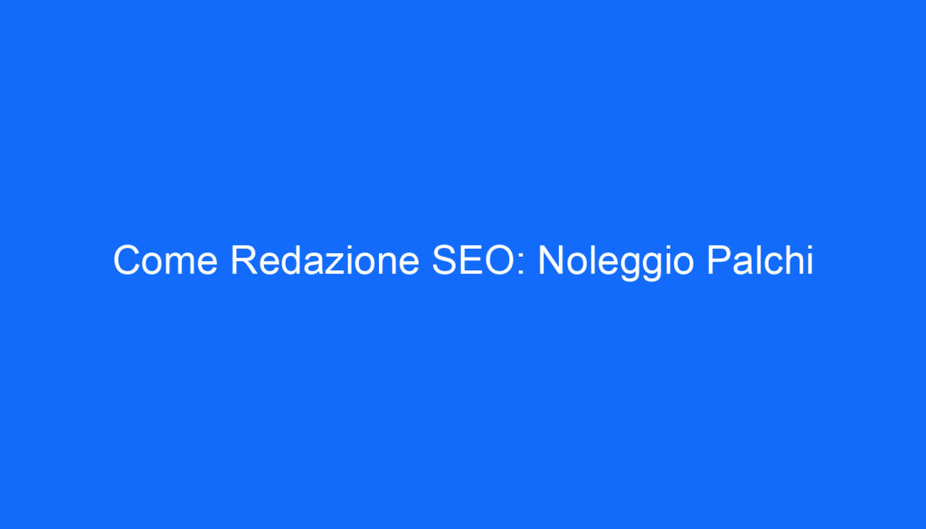 Come Redazione SEO: Noleggio Palchi