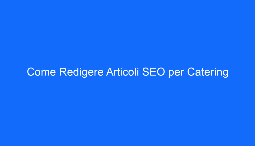 Come Redigere Articoli SEO per Catering