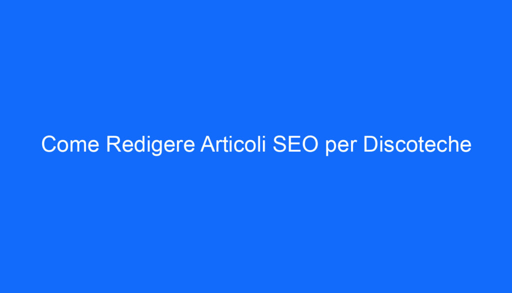 Come Redigere Articoli SEO per Discoteche