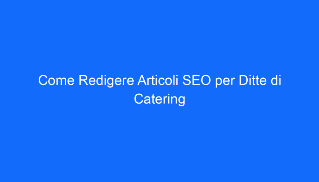 Come Redigere Articoli SEO per Ditte di Catering