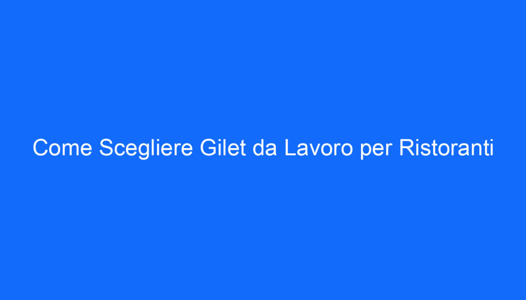 Come Scegliere Gilet da Lavoro per Ristoranti