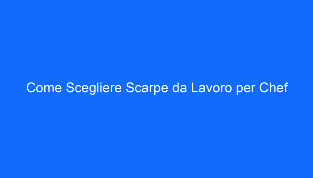 Come Scegliere Scarpe da Lavoro per Chef