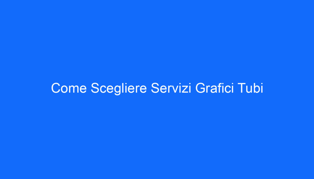 Come Scegliere Servizi Grafici Tubi